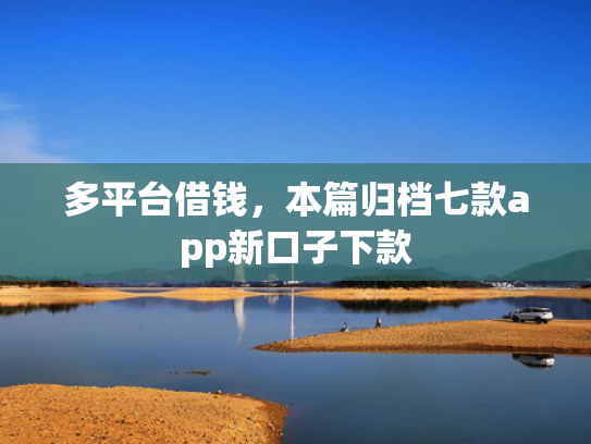 多平台借钱，本篇归档七款app新口子下款