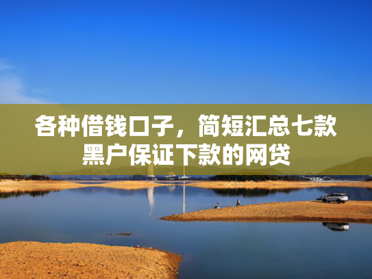 各种借钱口子，简短汇总七款黑户保证下款的网贷