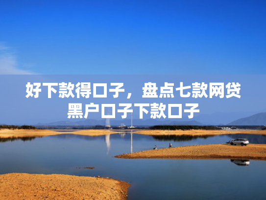 好下款得口子，盘点七款网贷黑户口子下款口子