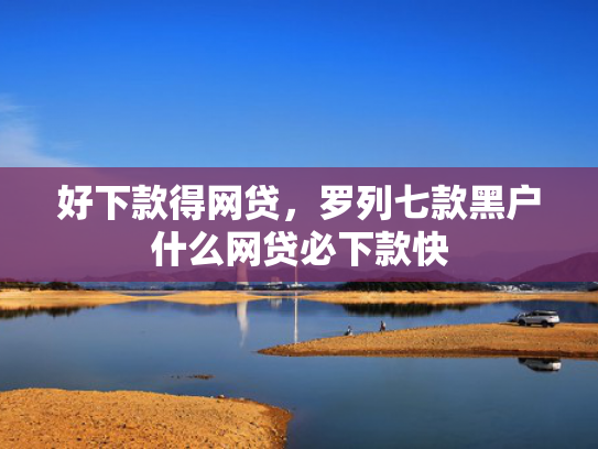 好下款得网贷，罗列七款黑户什么网贷必下款快