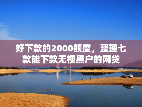 好下款的2000额度，整理七款能下款无视黑户的网贷