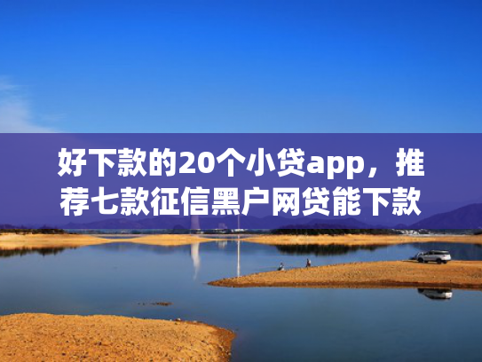 好下款的20个小贷app，推荐七款征信黑户网贷能下款