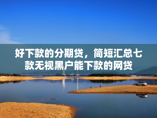 好下款的分期贷，简短汇总七款无视黑户能下款的网贷