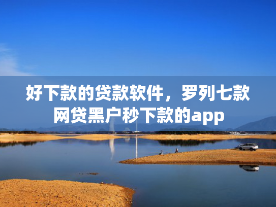 好下款的贷款软件，罗列七款网贷黑户秒下款的app