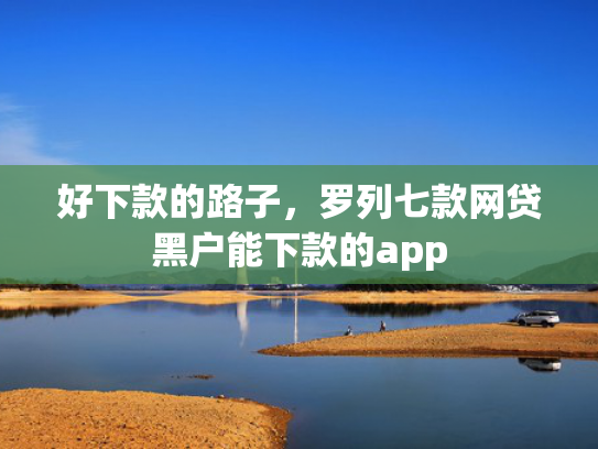好下款的路子，罗列七款网贷黑户能下款的app