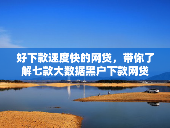 好下款速度快的网贷，带你了解七款大数据黑户下款网贷