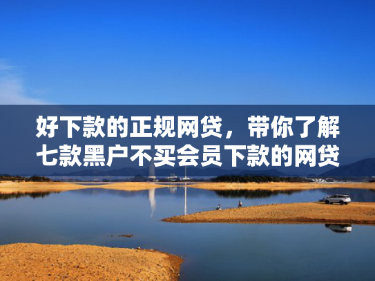 好下款的正规网贷，带你了解七款黑户不买会员下款的网贷