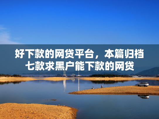好下款的网贷平台，本篇归档七款求黑户能下款的网贷