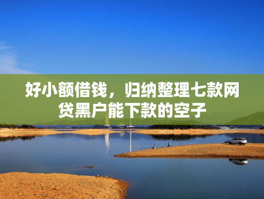 好小额借钱，归纳整理七款网贷黑户能下款的空子