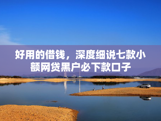 好用的借钱，深度细说七款小额网贷黑户必下款口子