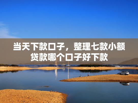 当天下款口子，整理七款小额贷款哪个口子好下款