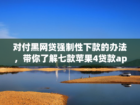 对付黑网贷强制性下款的办法，带你了解七款苹果4贷款app七天下款口子