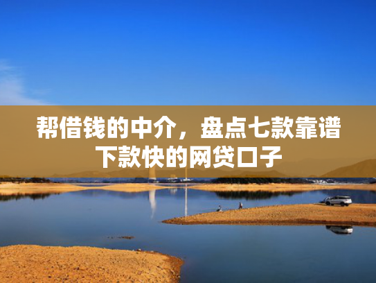 帮借钱的中介，盘点七款靠谱下款快的网贷口子