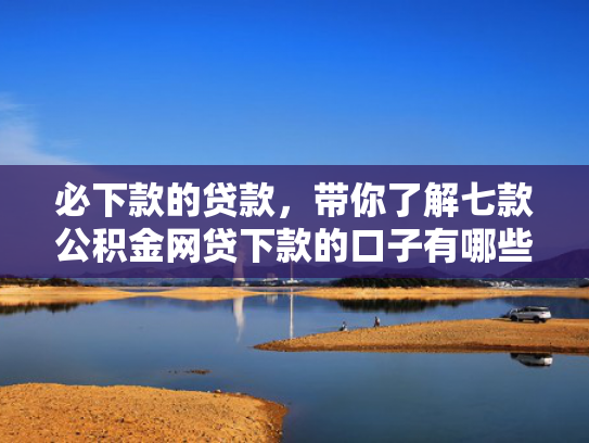 必下款的贷款，带你了解七款公积金网贷下款的口子有哪些