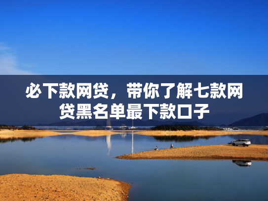 必下款网贷，带你了解七款网贷黑名单最下款口子