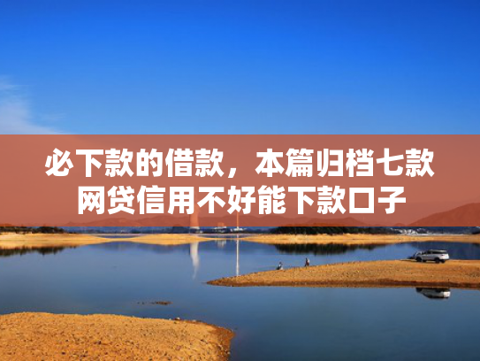 必下款的借款，本篇归档七款网贷信用不好能下款口子
