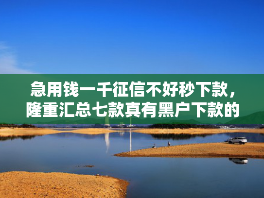 急用钱一千征信不好秒下款，隆重汇总七款真有黑户下款的网贷吗