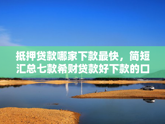 抵押贷款哪家下款最快，简短汇总七款希财贷款好下款的口子