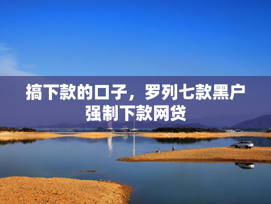 搞下款的口子，罗列七款黑户强制下款网贷