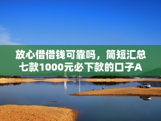 放心借借钱可靠吗，简短汇总七款1000元必下款的口子APP