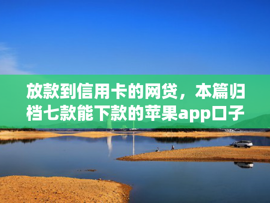 放款到信用卡的网贷，本篇归档七款能下款的苹果app口子