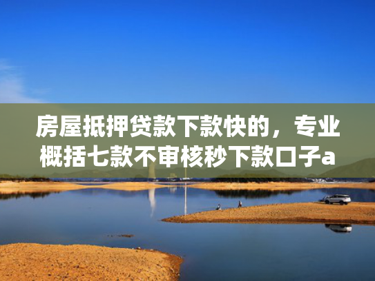 房屋抵押贷款下款快的，专业概括七款不审核秒下款口子app