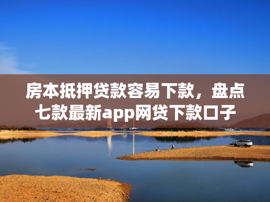 房本抵押贷款容易下款，盘点七款最新app网贷下款口子