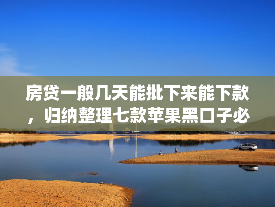 房贷一般几天能批下来能下款，归纳整理七款苹果黑口子必下款app