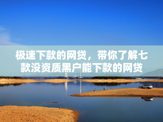 极速下款的网贷，带你了解七款没资质黑户能下款的网贷