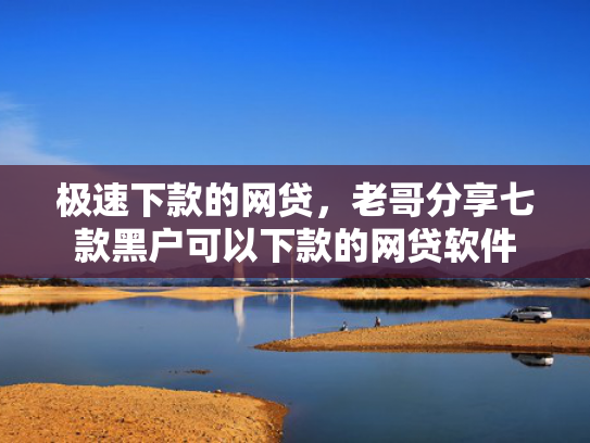 极速下款的网贷，老哥分享七款黑户可以下款的网贷软件