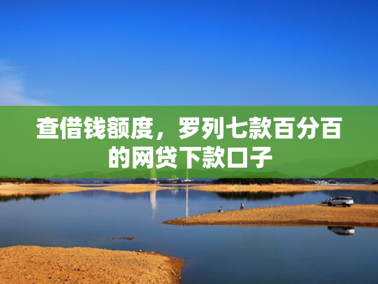 查借钱额度，罗列七款百分百的网贷下款口子