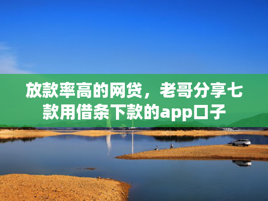 放款率高的网贷，老哥分享七款用借条下款的app口子