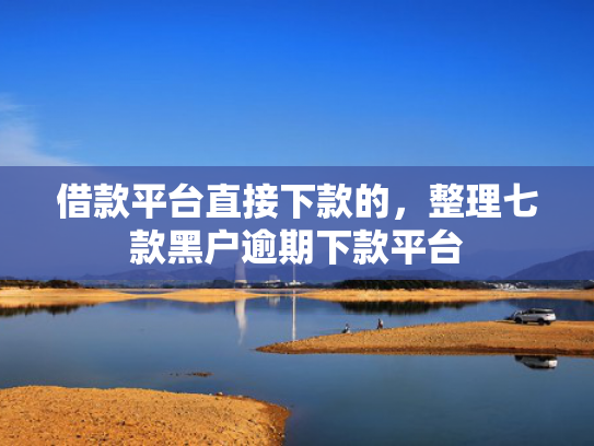 借款平台直接下款的，整理七款黑户逾期下款平台