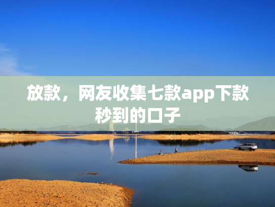 放款，网友收集七款app下款秒到的口子