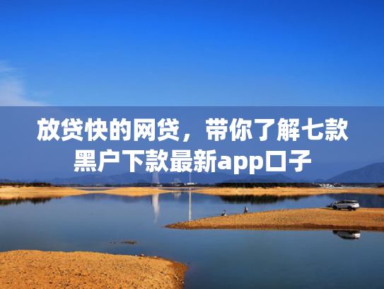 放贷快的网贷，带你了解七款黑户下款最新app口子