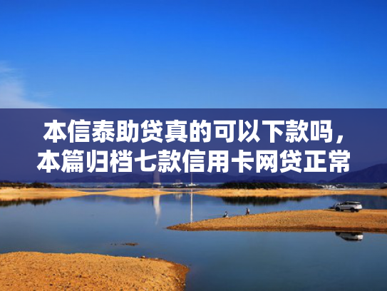 本信泰助贷真的可以下款吗，本篇归档七款信用卡网贷正常下款口子