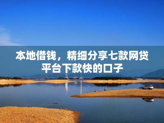本地借钱，精细分享七款网贷平台下款快的口子