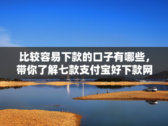比较容易下款的口子有哪些，带你了解七款支付宝好下款网贷口子