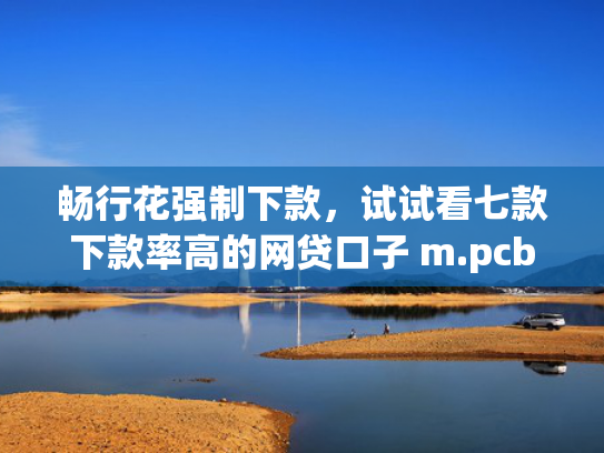 畅行花强制下款，试试看七款下款率高的网贷口子 m.pcben.com