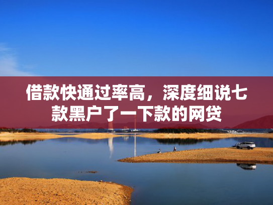 借款快通过率高，深度细说七款黑户了一下款的网贷
