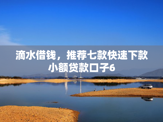 滴水借钱，推荐七款快速下款小额贷款口子6
