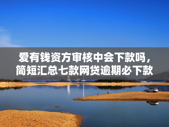 爱有钱资方审核中会下款吗，简短汇总七款网贷逾期必下款的口子