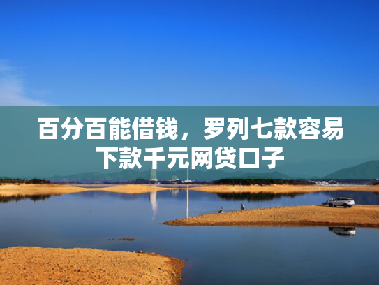 百分百能借钱，罗列七款容易下款千元网贷口子