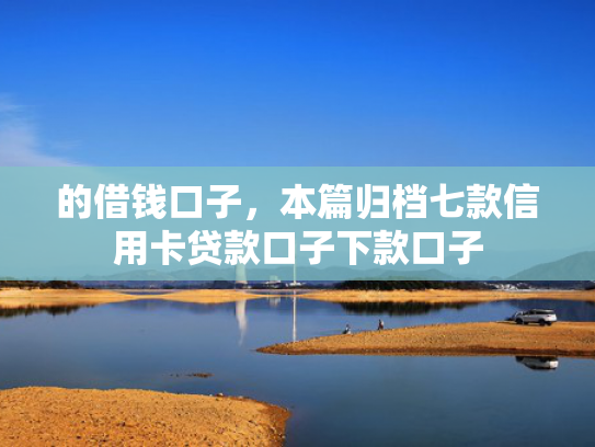 的借钱口子，本篇归档七款信用卡贷款口子下款口子