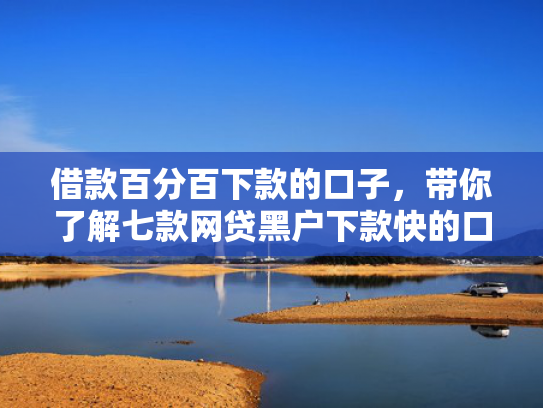 借款百分百下款的口子，带你了解七款网贷黑户下款快的口子