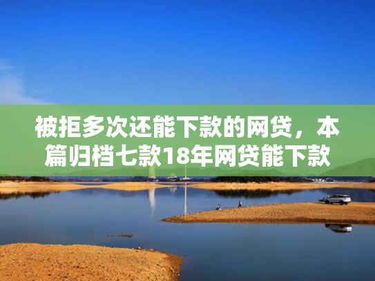 被拒多次还能下款的网贷，本篇归档七款18年网贷能下款的口子