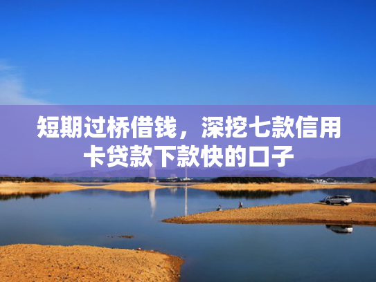 短期过桥借钱，深挖七款信用卡贷款下款快的口子