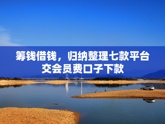 筹钱借钱，归纳整理七款平台交会员费口子下款