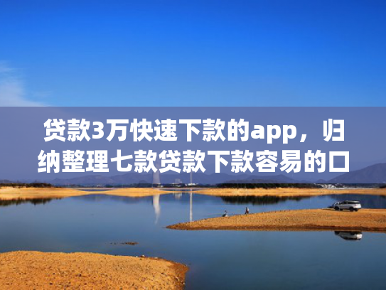 贷款3万快速下款的app，归纳整理七款贷款下款容易的口子