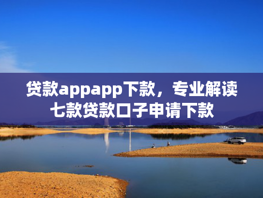 贷款appapp下款，专业解读七款贷款口子申请下款
